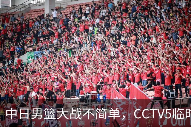 中日男篮大战不简单，CCTV5临时换台！中国男篮半决赛不播了